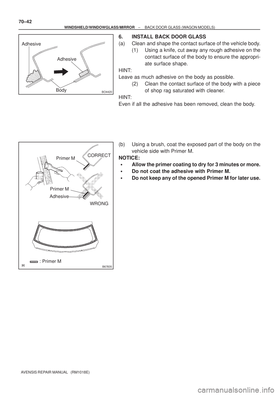TOYOTA AVENSIS 2005  Service Repair Manual Adhesive
Adhesive
BO4420Body
B67835
Primer M
Primer M
AdhesiveCORRECT
WRONG
: Primer M 70±42
± WINDSHIELD/WINDOWGLASS/MIRRORBACK DOOR GLASS (WAGON MODELS)
AVENSIS REPAIR MANUAL   (RM1018E)
6. INSTAL