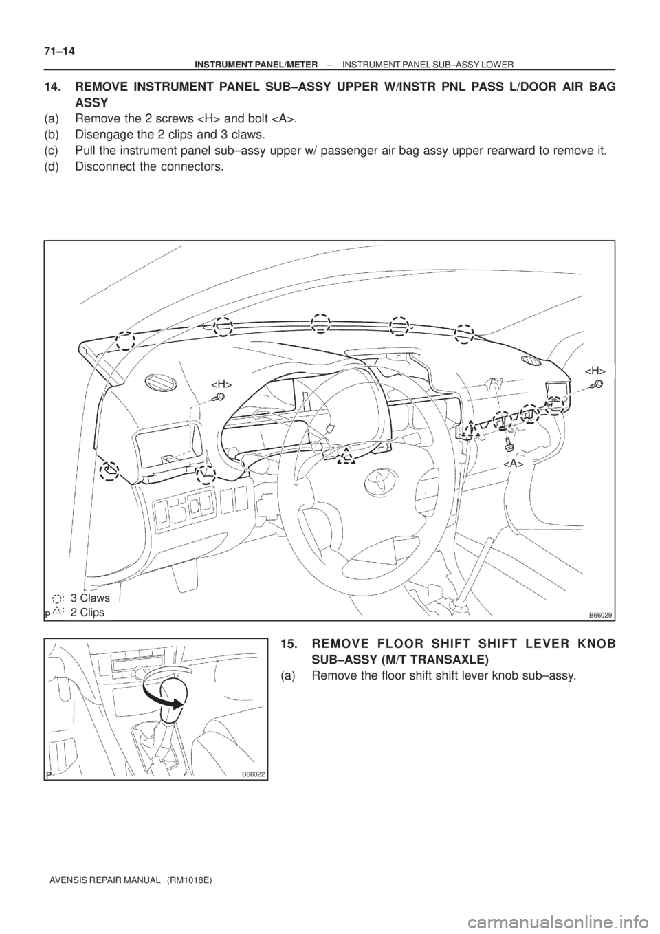 TOYOTA AVENSIS 2005  Service Repair Manual B660292 Clips
3 Claws
<H>
<H>
<A>
B66022
71±14
± INSTRUMENT PANEL/METERINSTRUMENT PANEL SUB±ASSY LOWER
AVENSIS REPAIR MANUAL   (RM1018E)
14. REMOVE INSTRUMENT PANEL SUB±ASSY UPPER W/INSTR PNL PASS