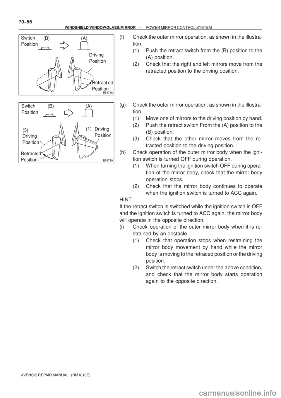 TOYOTA AVENSIS 2005  Service Repair Manual B54718
Switch 
Position(A) (B)
Retract ed
Position Driving 
Position
B54719
Switch 
Position(A) (B)
Retracted 
PositionDriving 
Position
Driving 
Position
(3)(1) 70±56
± WINDSHIELD/WINDOWGLASS/MIRRO