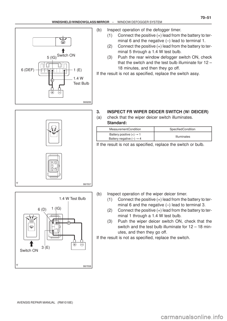 TOYOTA AVENSIS 2005  Service Repair Manual B69289
1.4 W 
Test Bulb Switch ON
5 (IG)
6 (DEF)
1 (E)
B67057
B67058
1.4 W Test Bulb
Switch ON1 (IG)
6 (D)
3 (E)
± WINDSHIELD/WINDOWGLASS/MIRRORWINDOW DEFOGGER SYSTEM
70±51
AVENSIS REPAIR MANUAL   (