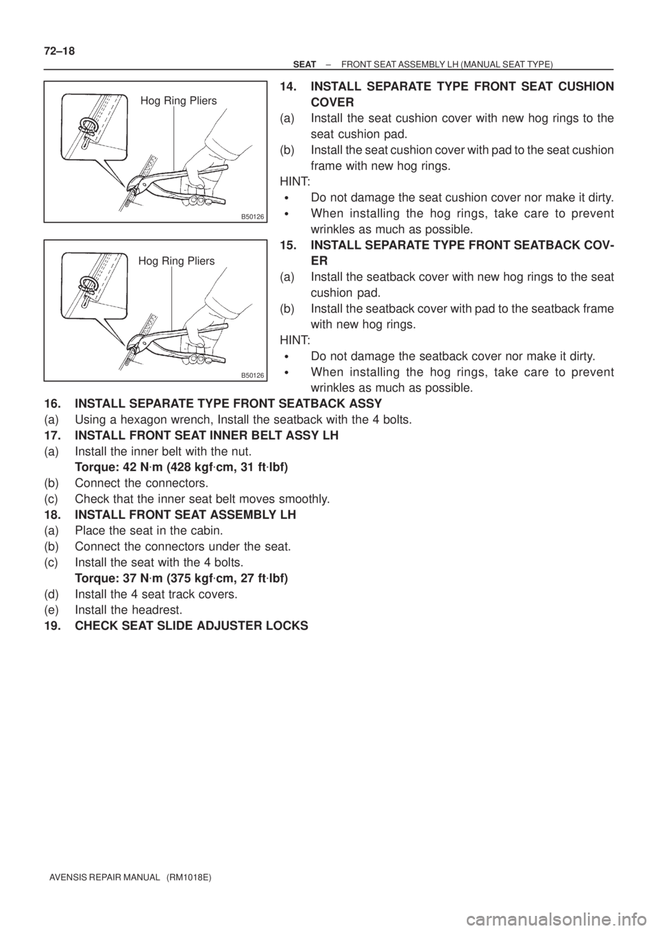 TOYOTA AVENSIS 2005  Service Repair Manual B50126
Hog Ring Pliers
B50126
Hog Ring Pliers
72±18
± SEATFRONT SEAT ASSEMBLY LH (MANUAL SEAT TYPE)
AVENSIS REPAIR MANUAL   (RM1018E)
14. INSTALL SEPARATE TYPE FRONT SEAT CUSHION
COVER
(a) Install t