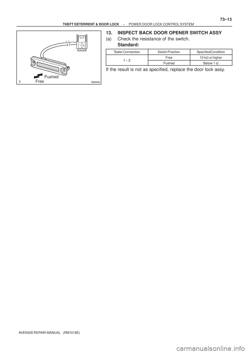 TOYOTA AVENSIS 2005  Service Repair Manual B68466
Pushed
Free
± THEFT DETERRENT & DOOR LOCKPOWER DOOR LOCK CONTROL SYSTEM
73±13
AVENSIS REPAIR MANUAL   (RM1018E)
13. INSPECT BACK DOOR OPENER SWITCH ASSY
(a) Check the resistance of the switch