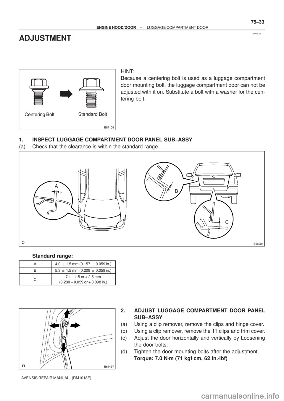 TOYOTA AVENSIS 2005  Service Repair Manual 750N2±01
B57104
Centering BoltStandard Bolt
B66984
A
B
C
B61457
± ENGINE HOOD/DOORLUGGAGE COMPARTMENT DOOR
75±33
AVENSIS REPAIR MANUAL   (RM1018E)
ADJUSTMENT
HINT:
Because  a centering bolt is used