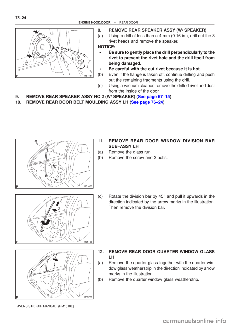 TOYOTA AVENSIS 2005 Service Repair Manual B61431
B61450
B65138
12
3
B69209
75±24
±
ENGINE HOOD/DOOR REAR DOOR
AVENSIS REPAIR MANUAL (RM1018E)
8.REMOVE REAR SPEAKER ASSY (W/ SPEAKER)
(a)Using a drill of less than ù 4 mm (0.16 in.), drill TOYOTA AVENSIS 2005 Service Repair Manual B61431
B61450
B65138
12
3
B69209
75±24
±
ENGINE HOOD/DOOR REAR DOOR
AVENSIS REPAIR MANUAL (RM1018E)
8.REMOVE REAR SPEAKER ASSY (W/ SPEAKER)
(a)Using a drill of less than ù 4 mm (0.16 in.), drill