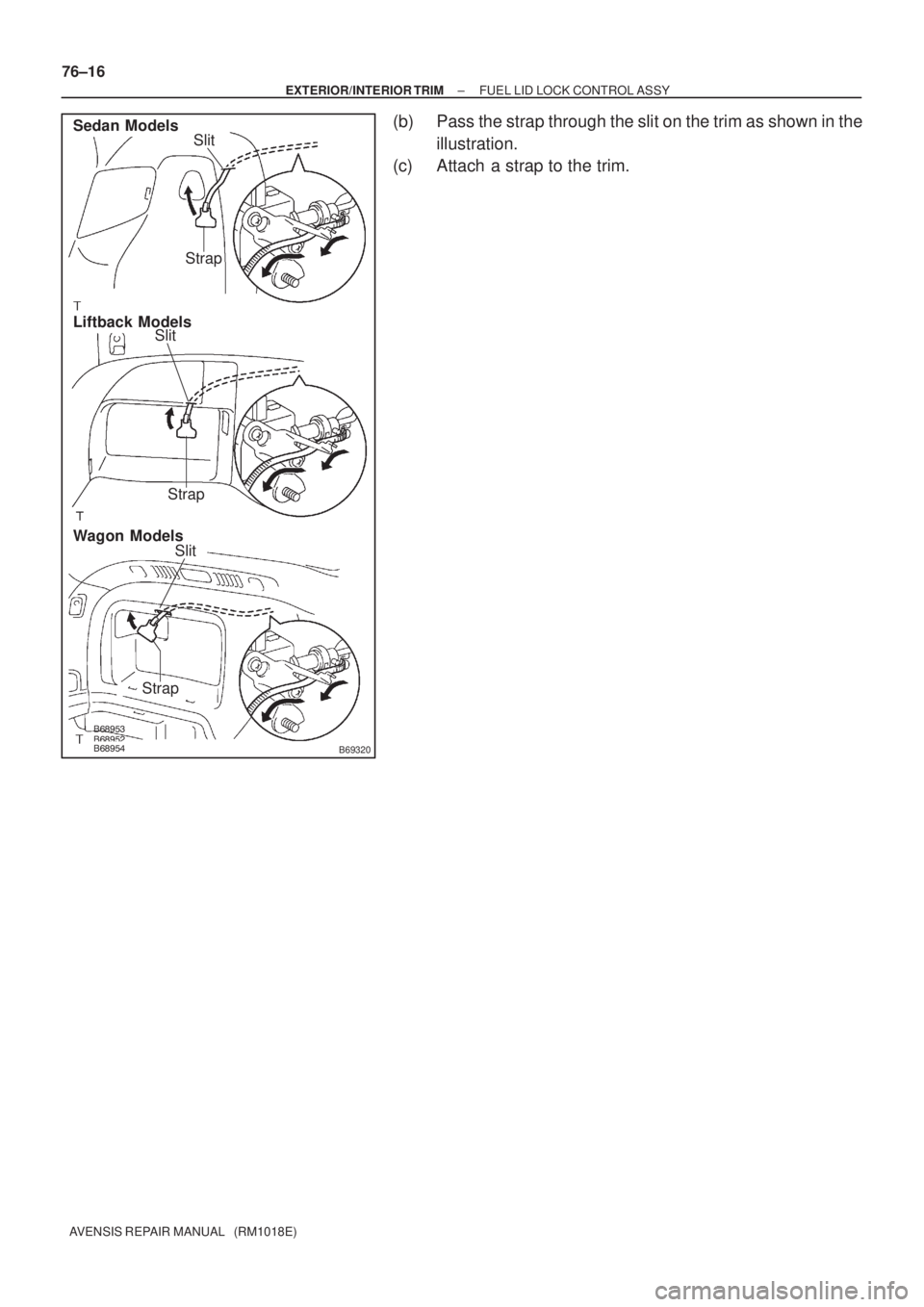 TOYOTA AVENSIS 2005  Service Repair Manual B69320
Sedan Models
Liftback Models
Wagon ModelsSlit
Slit
Strap
Strap
Strap
Slit 76±16
± EXTERIOR/INTERIOR TRIMFUEL LID LOCK CONTROL ASSY
AVENSIS REPAIR MANUAL   (RM1018E)
(b) Pass