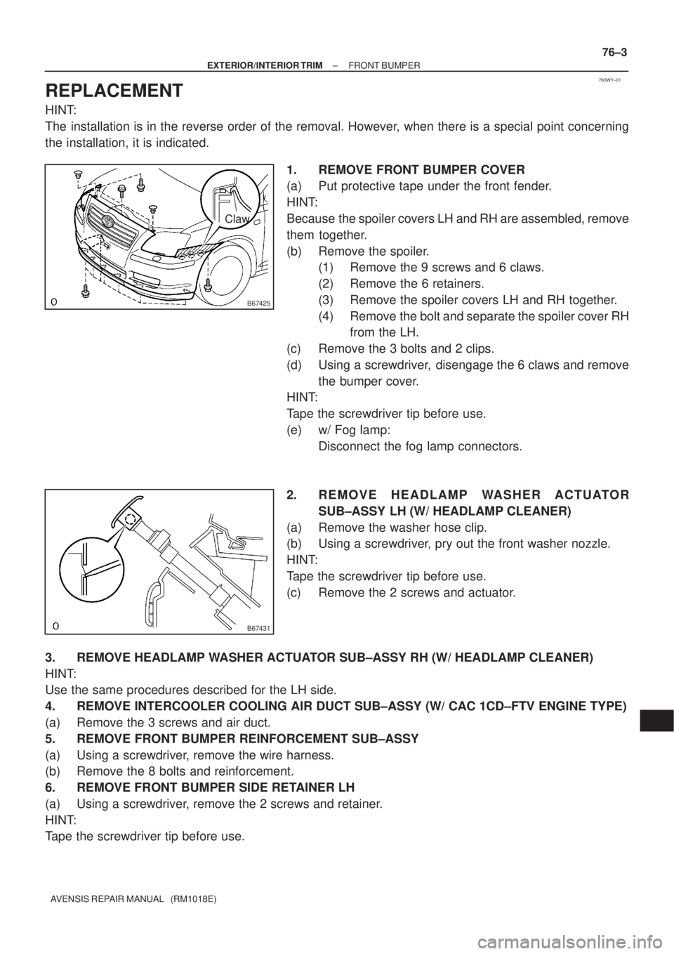 TOYOTA AVENSIS 2005  Service Repair Manual 760WY±01
B67425
Claw
B67431
± EXTERIOR/INTERIOR TRIMFRONT BUMPER
76±3
AVENSIS REPAIR MANUAL   (RM1018E)
REPLACEMENT
HINT:
The installation is in the reverse order of the removal. However, when ther