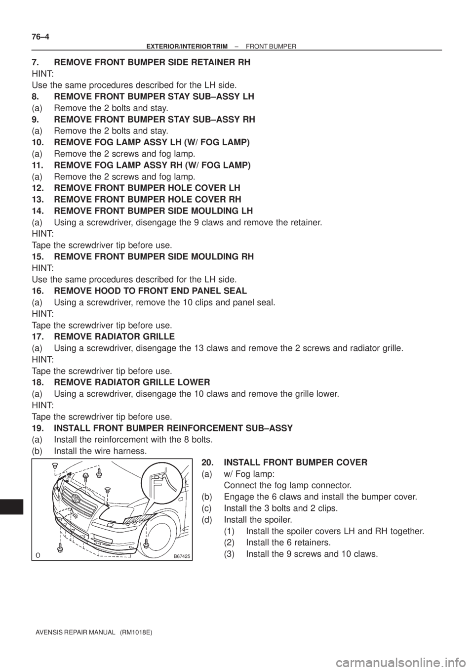 TOYOTA AVENSIS 2005  Service Repair Manual B67425
76±4
± EXTERIOR/INTERIOR TRIMFRONT BUMPER
AVENSIS REPAIR MANUAL   (RM1018E)
7. REMOVE FRONT BUMPER SIDE RETAINER RH
HINT:
Use the same procedures described for the LH side.
8. REMOVE FRONT BU