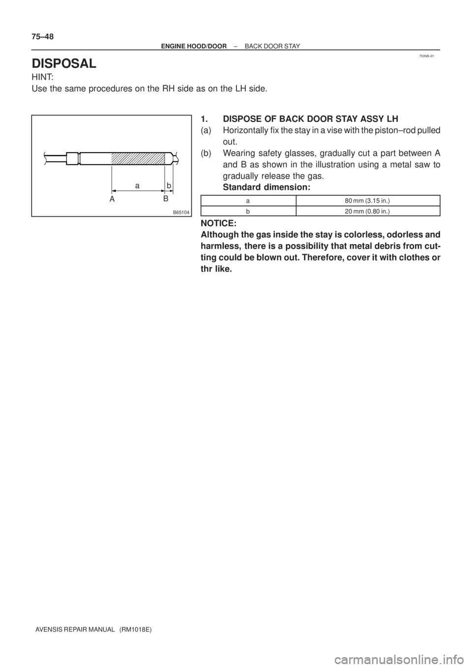 TOYOTA AVENSIS 2005  Service Repair Manual 750NB±01
B65104
AB ab 75±48
± ENGINE HOOD/DOORBACK DOOR STAY
AVENSIS REPAIR MANUAL   (RM1018E)
DISPOSAL
HINT:
Use the same procedures on the RH side as on the LH side.
1. DISPOSE OF BACK DOOR STAY 