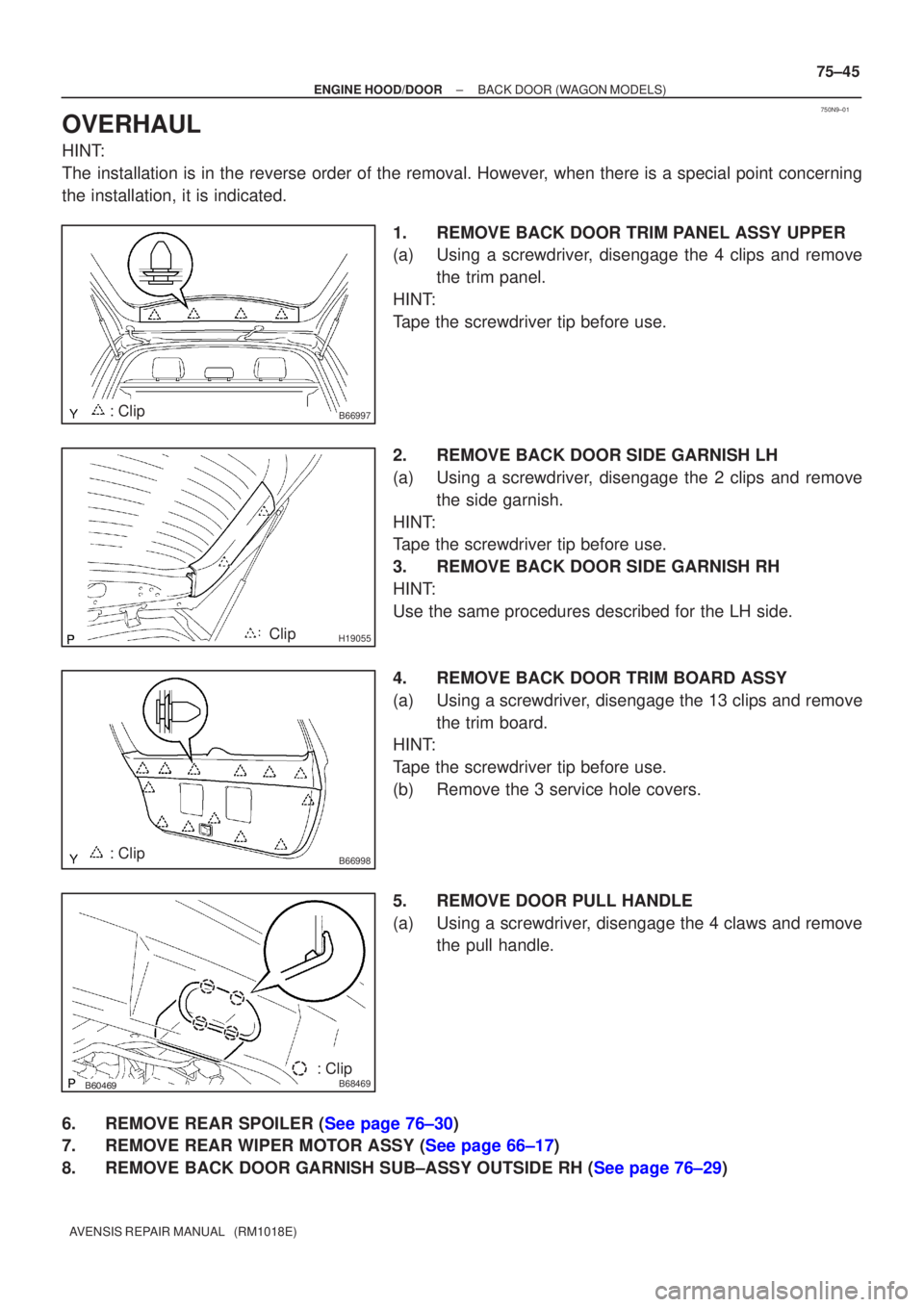 TOYOTA AVENSIS 2005  Service Repair Manual 750N9±01
B66997: Clip
H19055Clip
B66998: Clip
B68469: Clip
±
ENGINE HOOD/DOOR BACK DOOR(WAGON MODELS)
75±45
AVENSIS REPAIR MANUAL   (RM1018E)
OVERHAUL
HINT:
The installation is in the reverse