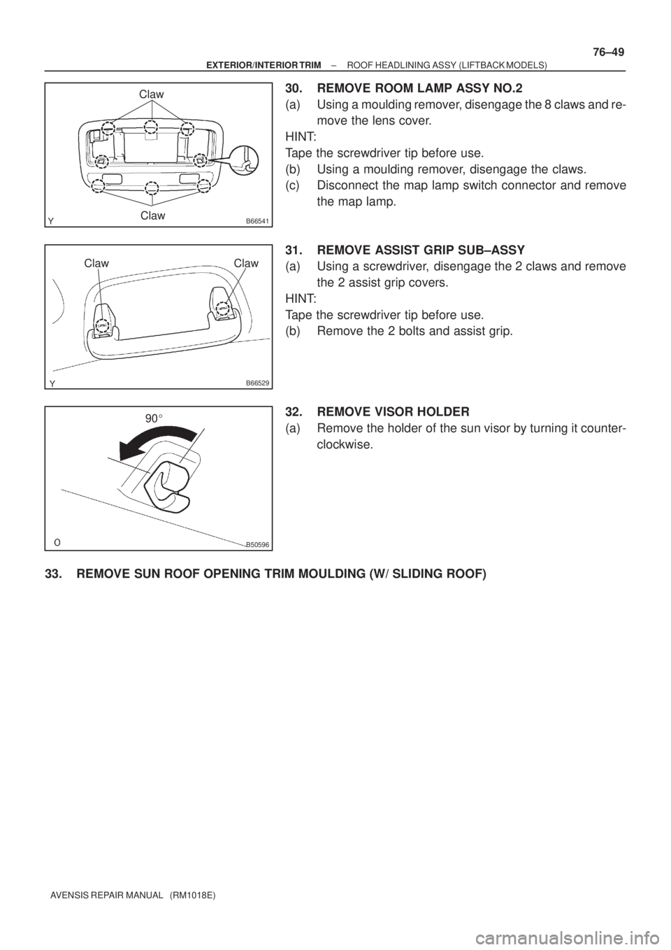 TOYOTA AVENSIS 2005  Service Repair Manual B66541Claw
Claw
B66529
ClawClaw
B50596
90
± EXTERIOR/INTERIOR TRIMROOF HEADLINING ASSY (LIFTBACK MODELS)
76±49
AVENSIS REPAIR MANUAL   (RM1018E)
30. REMOVE ROOM LAMP ASSY NO.2
(a) Using a moulding 