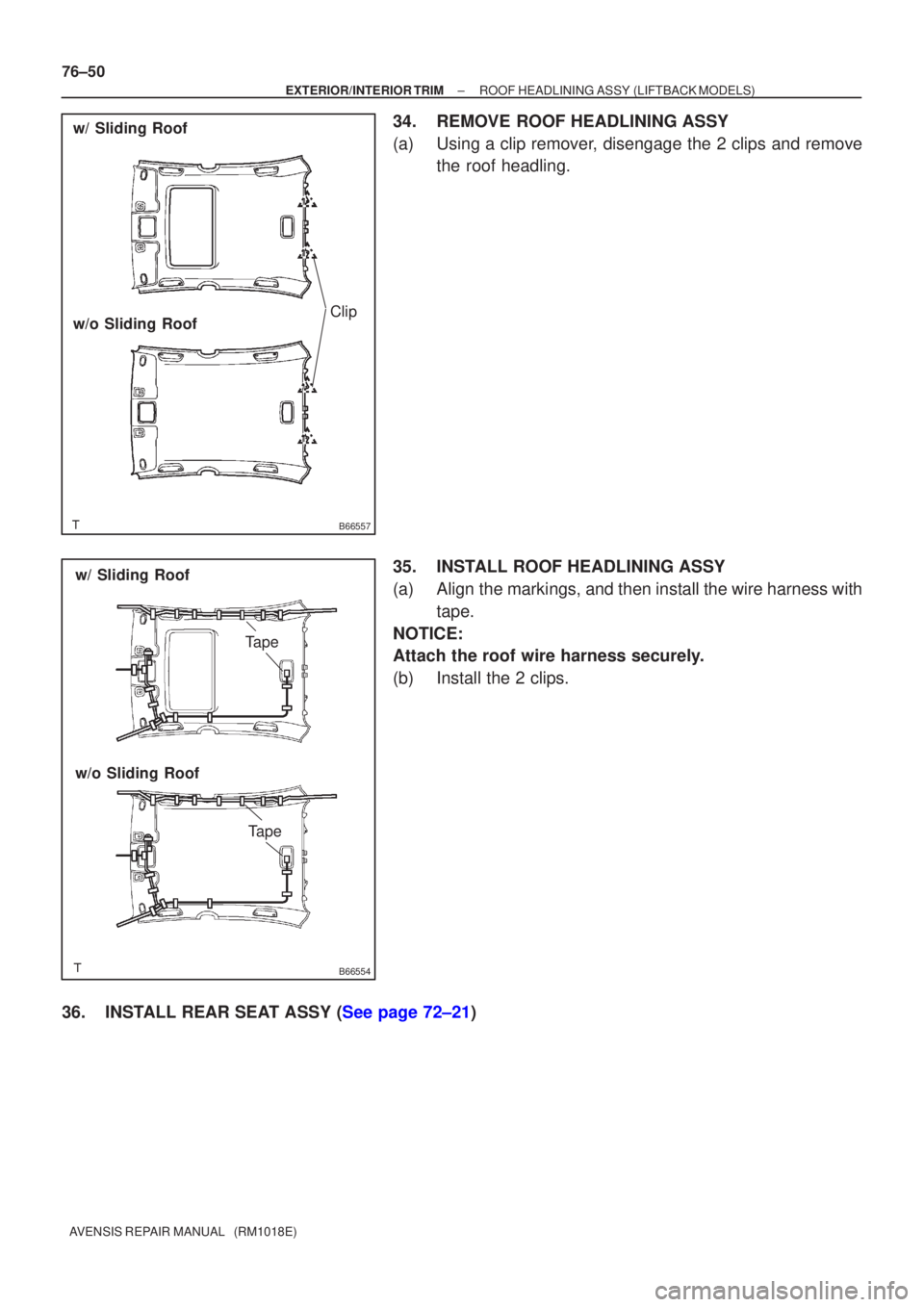 TOYOTA AVENSIS 2005  Service Repair Manual B66557
Clip
w/ Sliding Roof
w/o Sliding Roof
B66554
Tape
w/ Sliding Roof
w/o Sliding Roof
Tape
76±50
±
EXTERIOR/INTERIOR TRIM ROOF HEADLINING ASSY(LIFTBACK MODELS)
AVENSIS REPAIR MANUAL   (RM1018E)
