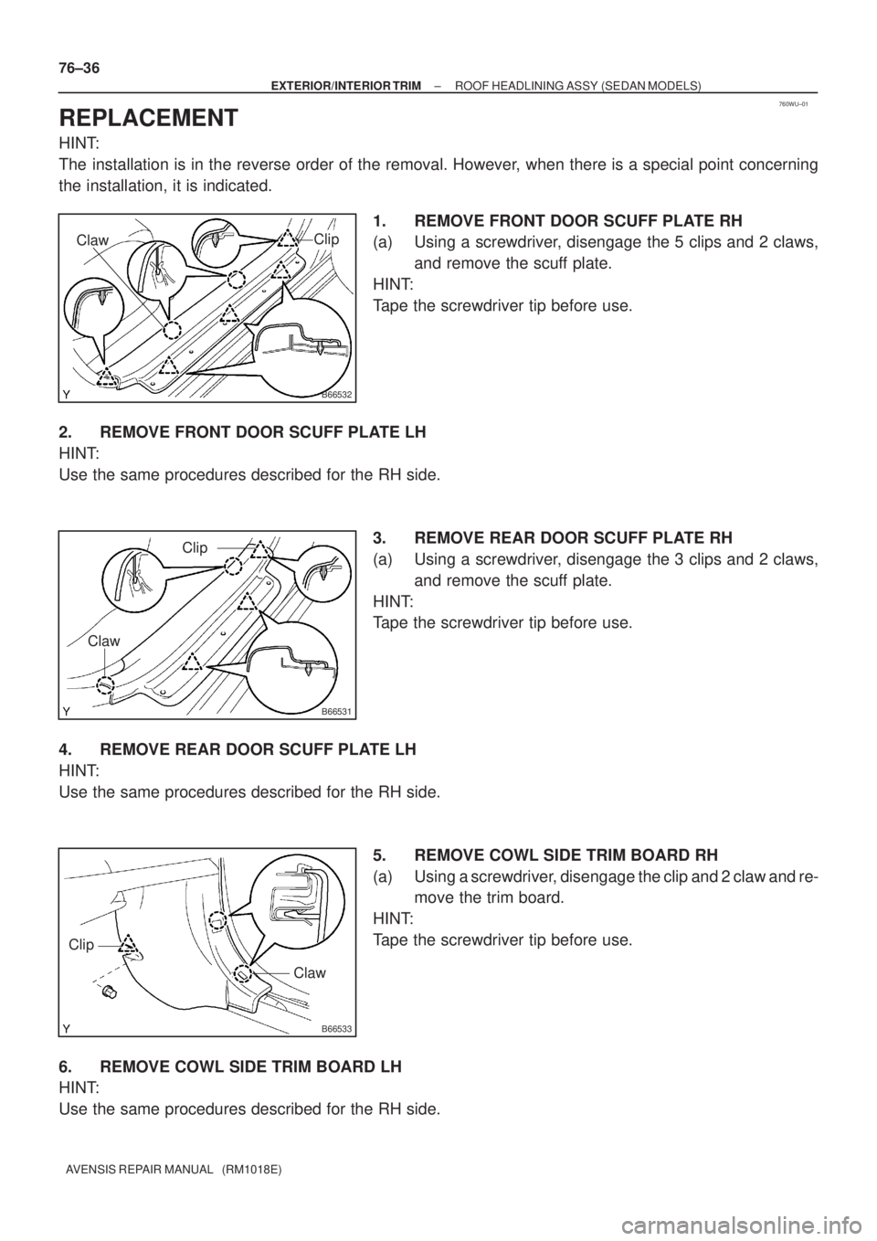 TOYOTA AVENSIS 2005  Service Repair Manual 760WU±01
B66532
Clip
Claw
B66531
Clip
Claw
B66533
Clip
Claw
76±36
± EXTERIOR/INTERIOR TRIMROOF HEADLINING ASSY (SEDAN MODELS)
AVENSIS REPAIR MANUAL   (RM1018E)
REPLACEMENT
HINT:
The installation is