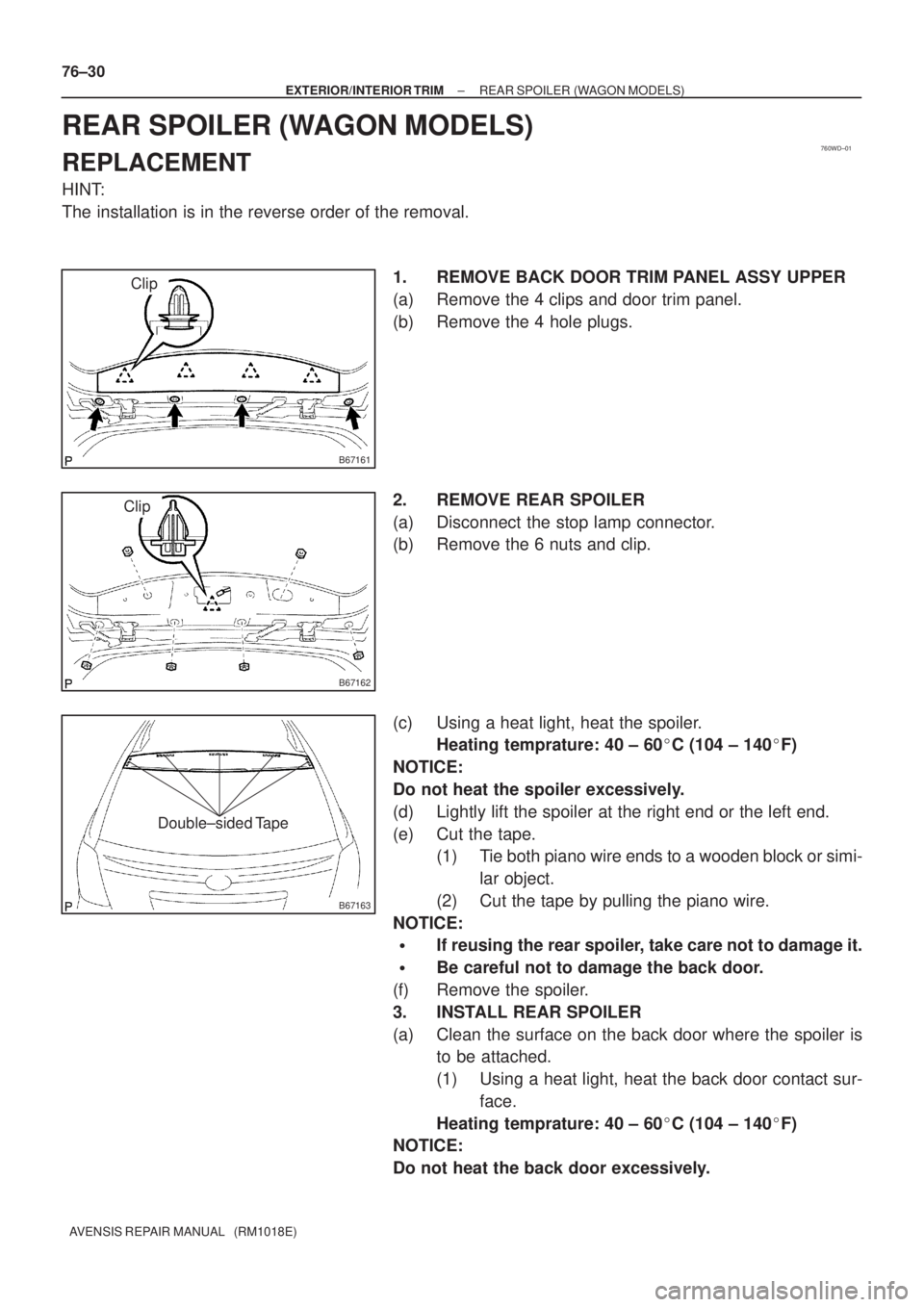 TOYOTA AVENSIS 2005  Service Repair Manual 760WD±01
B67161
Clip
B67162
Clip
B67163
Double±sided Tape
76±30
± EXTERIOR/INTERIOR TRIMREAR SPOILER (WAGON MODELS)
AVENSIS REPAIR MANUAL   (RM1018E)
REAR SPOILER (WAGON MODELS)
REPLACEMENT
HINT:
