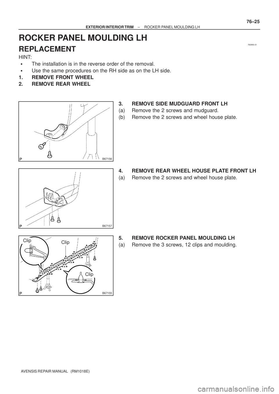 TOYOTA AVENSIS 2005  Service Repair Manual 760W8±01
B67156
B67157
B67155
Clip
Clip
Clip
± EXTERIOR/INTERIOR TRIMROCKER PANEL MOULDING LH
76±25
AVENSIS REPAIR MANUAL   (RM1018E)
ROCKER PANEL MOULDING LH
REPLACEMENT
HINT:
The installation is