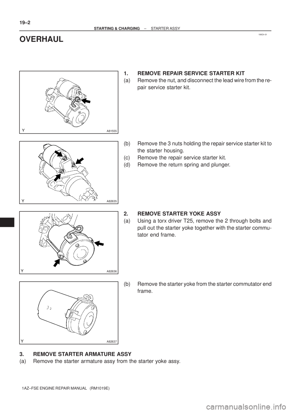 TOYOTA AVENSIS 2005  Service Repair Manual 190OI±01
A81555
A82635
A82636
A82637
19±2
± STARTING & CHARGINGSTARTER ASSY
1AZ±FSE ENGINE REPAIR MANUAL   (RM1019E)
OVERHAUL
1. REMOVE REPAIR SERVICE STARTER KIT
(a) Remove the nut, and disconnec