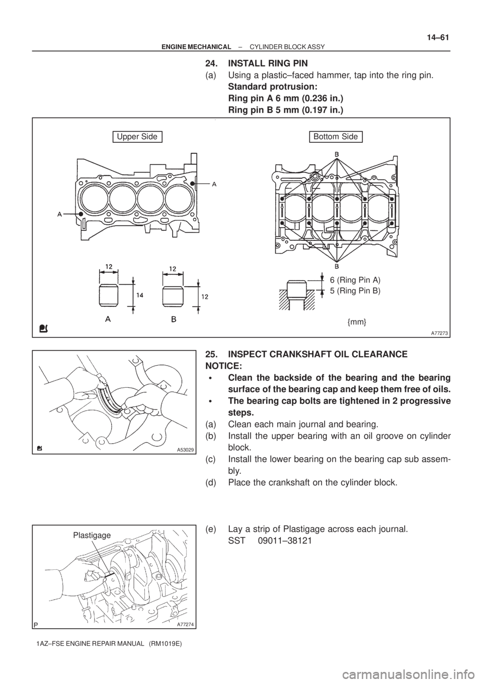 TOYOTA AVENSIS 2005  Service Repair Manual A77273
Upper SideBottom Side
{mm} 6 (Ring Pin A) 
5 (Ring Pin B)
A53029
A77274
Plastigage
± ENGINE MECHANICALCYLINDER BLOCK ASSY
14±61
1AZ±FSE ENGINE REPAIR MANUAL   (RM1019E)
24. INSTALL RING PIN
