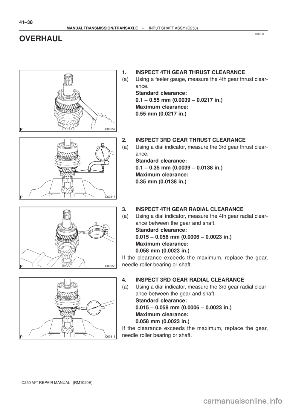 TOYOTA AVENSIS 2005  Service Repair Manual 410DF±01
C80557
C67816
C80558
C67815
41±38
± MANUAL TRANSMISSION/TRANSAXLEINPUT SHAFT ASSY (C250)
C250 M/T REPAIR MANUAL   (RM1020E)
OVERHAUL
1. INSPECT 4TH GEAR THRUST CLEARANCE
(a) Using a feeler