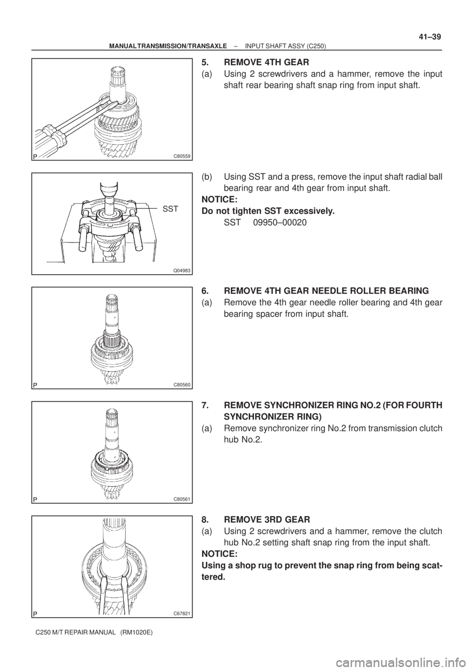 TOYOTA AVENSIS 2005  Service Repair Manual C80559
Q04983
SST
C80560
C80561
C67821
± MANUAL TRANSMISSION/TRANSAXLEINPUT SHAFT ASSY (C250)
41±39
C250 M/T REPAIR MANUAL   (RM1020E)
5. REMOVE 4TH GEAR
(a) Using 2 screwdrivers and a hammer, remov