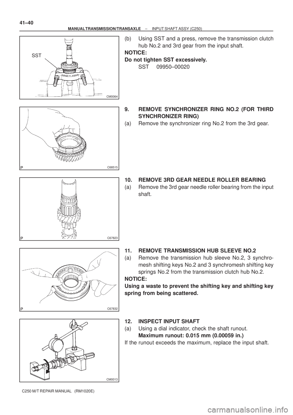 TOYOTA AVENSIS 2005  Service Repair Manual CM0064
SST
C68515
C67823
C67832
CM0013
41±40
± MANUAL TRANSMISSION/TRANSAXLEINPUT SHAFT ASSY (C250)
C250 M/T REPAIR MANUAL   (RM1020E)
(b) Using SST and a press, remove the transmission clutch
hub N