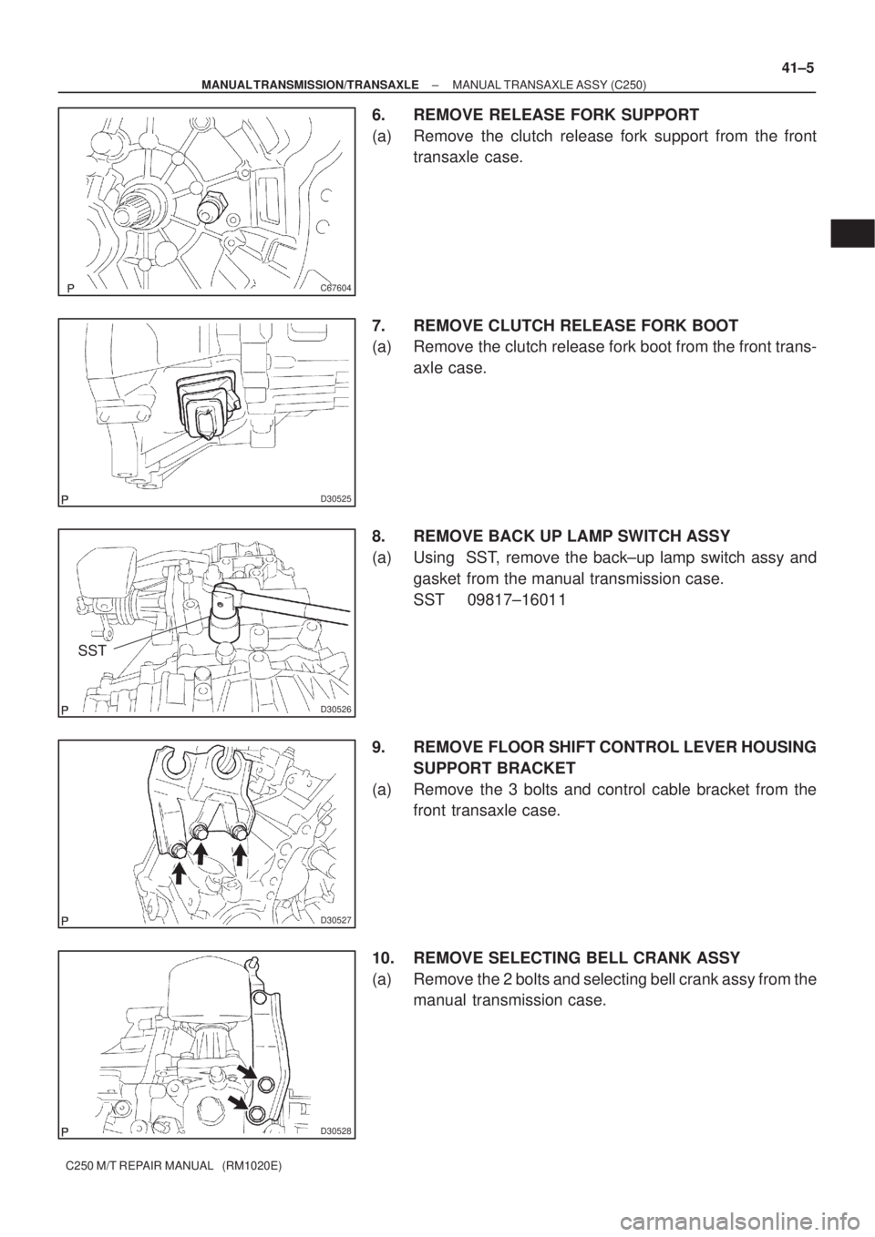 TOYOTA AVENSIS 2005  Service Repair Manual C67604
D30525
D30526
SST
D30527
D30528
± MANUAL TRANSMISSION/TRANSAXLEMANUAL TRANSAXLE ASSY (C250)
41±5
C250 M/T REPAIR MANUAL   (RM1020E)
6. REMOVE RELEASE FORK SUPPORT
(a) Remove the clutch releas