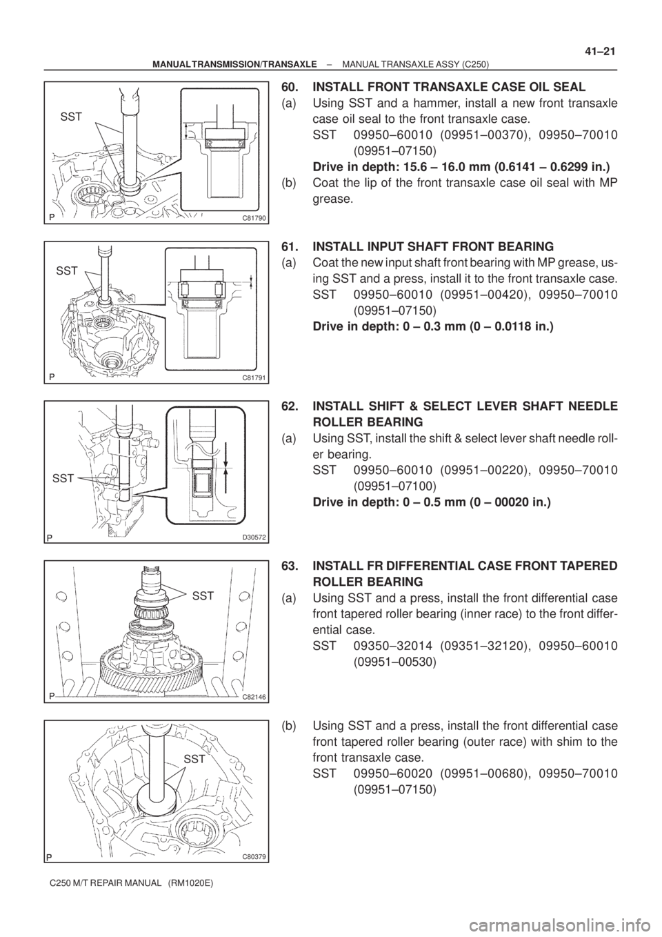 TOYOTA AVENSIS 2005  Service Repair Manual C81790
SST
C81791
SST
D30572
SST
C82146
SST
C80379
SST
± MANUAL TRANSMISSION/TRANSAXLEMANUAL TRANSAXLE ASSY (C250)
41±21
C250 M/T REPAIR MANUAL   (RM1020E)
60. INSTALL FRONT TRANSAXLE CASE OIL SEAL
