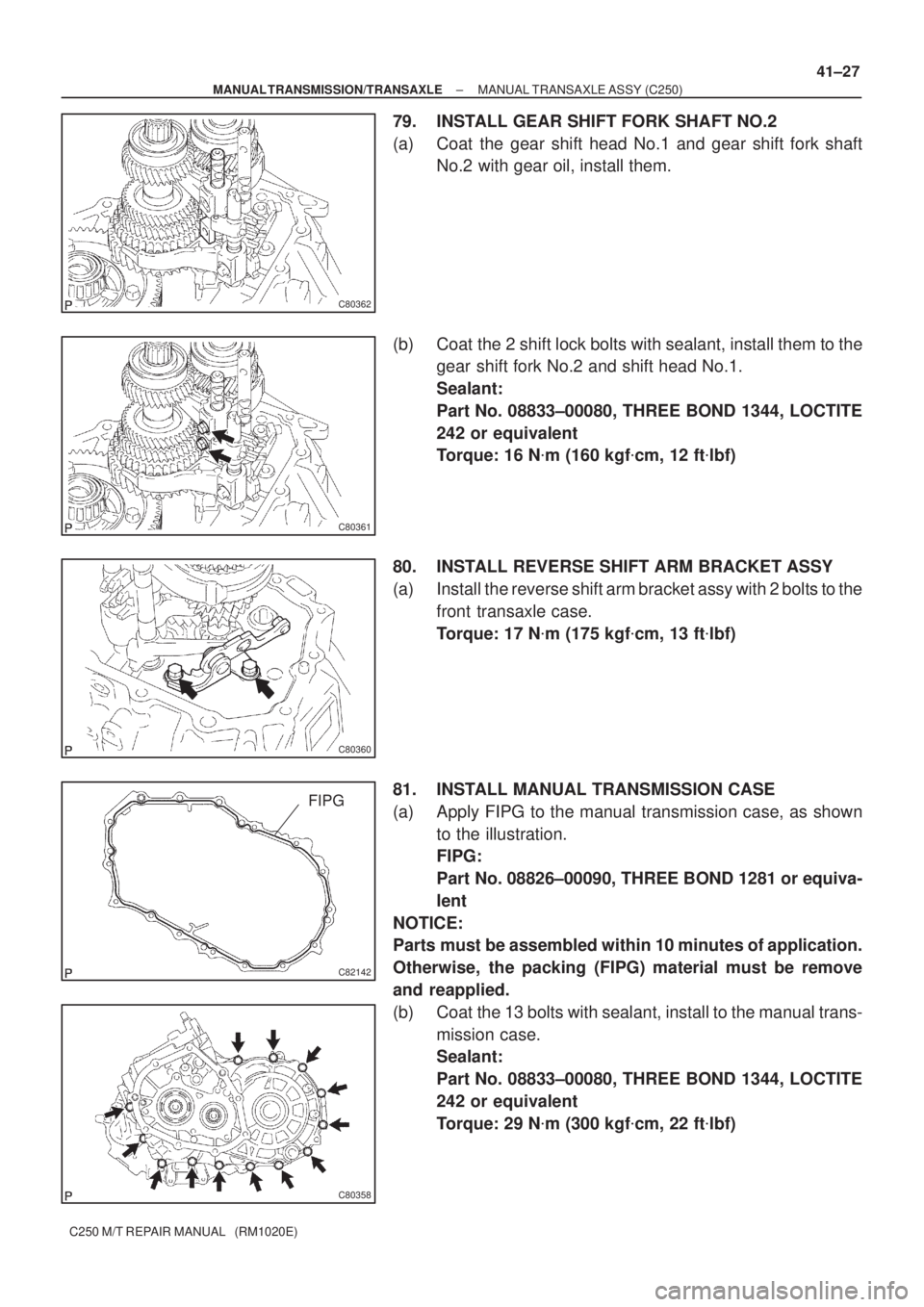 TOYOTA AVENSIS 2005  Service Repair Manual C80362
C80361
C80360
C82142
FIPG
C80358
± MANUAL TRANSMISSION/TRANSAXLEMANUAL TRANSAXLE ASSY (C250)
41±27
C250 M/T REPAIR MANUAL   (RM1020E)
79. INSTALL GEAR SHIFT FORK SHAFT NO.2
(a) Coat the gear 