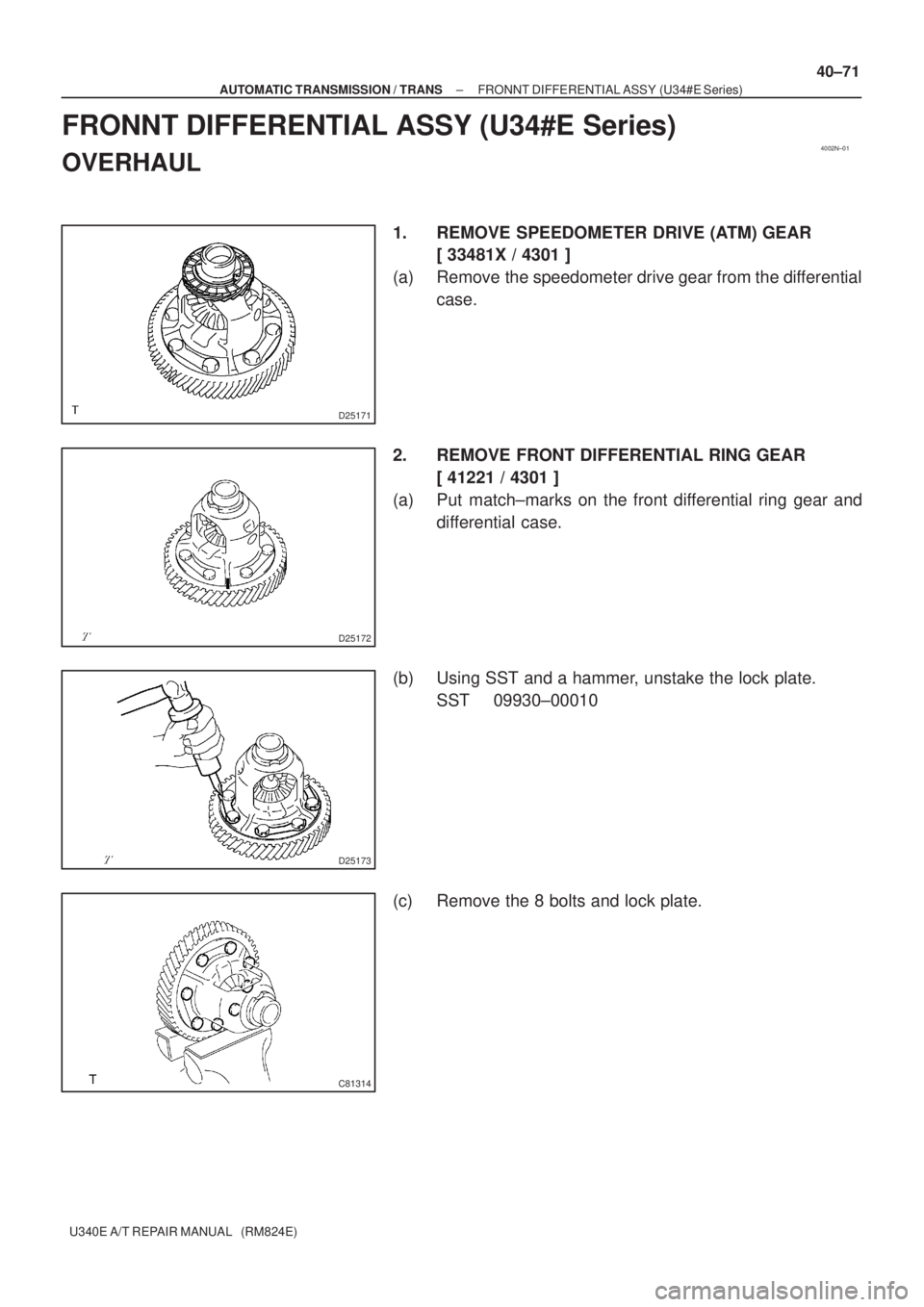 TOYOTA AVENSIS 2005  Service Repair Manual 4002N±01
D25171
D25172
D25173
C81314
± AUTOMATIC TRANSMISSION / TRANSFRONNT DIFFERENTIAL ASSY (U34#E Series)
40±71
U340E A/T REPAIR MANUAL   (RM824E)
FRONNT DIFFERENTIAL ASSY (U34#E Series)
OVERHAU
