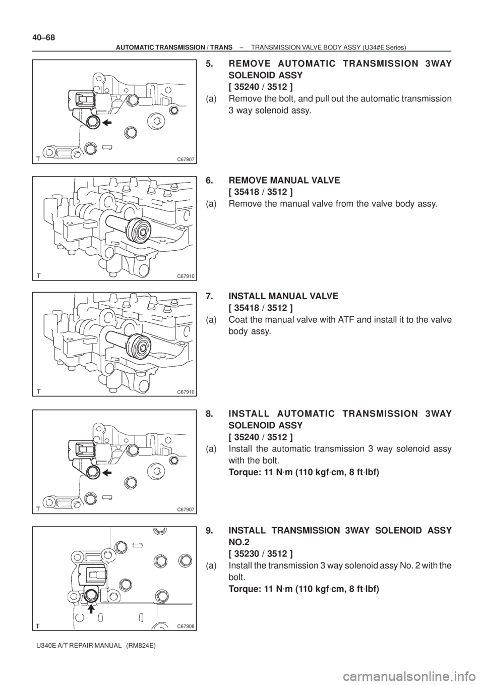 TOYOTA AVENSIS 2005  Service Repair Manual C67907
C67910
C67910
C67907
C67908
40±68
± AUTOMATIC TRANSMISSION / TRANSTRANSMISSION VALVE BODY ASSY (U34#E Series)
U340E A/T REPAIR MANUAL   (RM824E)
5. REMOVE AUTOMATIC TRANSMISSION 3WAY
SOLENOID
