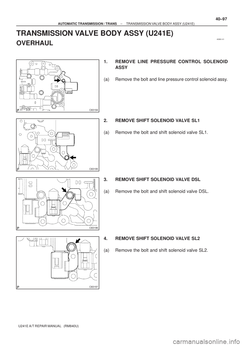 TOYOTA AVENSIS 2005  Service Repair Manual 4006V±01
C83194
C83195
C83196
C83197
± AUTOMATIC TRANSMISSION / TRANSTRANSMISSION VALVE BODY ASSY (U241E)
40±97
U241E A/T REPAIR MANUAL   (RM840U)
TRANSMISSION VALVE BODY ASSY (U241E)
OVERHAUL
1. R