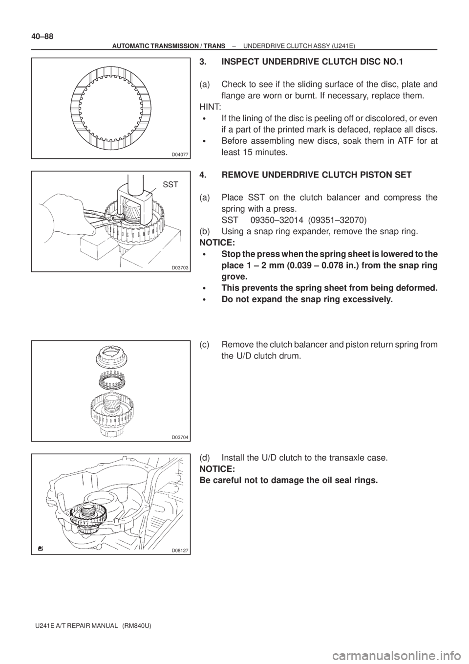 TOYOTA AVENSIS 2005 Service Repair Manual D04077
D03703
SST
D03704
D08127
40±88
± AUTOMATIC TRANSMISSION / TRANSUNDERDRIVE CLUTCH ASSY (U241E)
U241E A/T REPAIR MANUAL (RM840U)
3. INSPECT UNDERDRIVE CLUTCH DISC NO.1
(a) Check to see if the TOYOTA AVENSIS 2005 Service Repair Manual D04077
D03703
SST
D03704
D08127
40±88
± AUTOMATIC TRANSMISSION / TRANSUNDERDRIVE CLUTCH ASSY (U241E)
U241E A/T REPAIR MANUAL (RM840U)
3. INSPECT UNDERDRIVE CLUTCH DISC NO.1
(a) Check to see if the