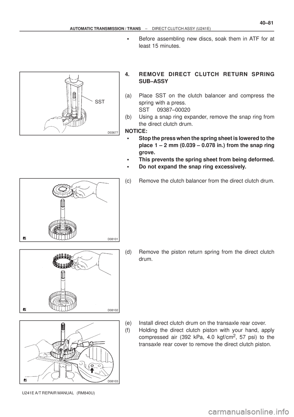 TOYOTA AVENSIS 2005 Service Repair Manual D03677
SST
D08101
D08102
D08103
± AUTOMATIC TRANSMISSION / TRANSDIRECT CLUTCH ASSY (U241E)
40±81
U241E A/T REPAIR MANUAL (RM840U)
Before assembling new discs, soak them in ATF for at
least 15 min TOYOTA AVENSIS 2005 Service Repair Manual D03677
SST
D08101
D08102
D08103
± AUTOMATIC TRANSMISSION / TRANSDIRECT CLUTCH ASSY (U241E)
40±81
U241E A/T REPAIR MANUAL (RM840U)
Before assembling new discs, soak them in ATF for at
least 15 min