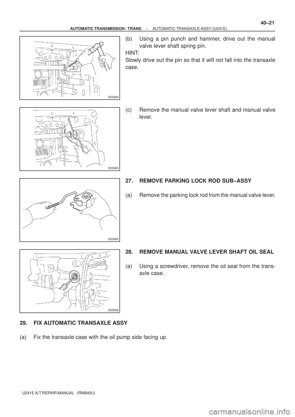 TOYOTA AVENSIS 2005  Service Repair Manual D03564
D03565
D03905
D03566
± AUTOMATIC TRANSMISSION / TRANSAUTOMATIC TRANSAXLE ASSY (U241E)
40±21
U241E A/T REPAIR MANUAL   (RM840U)
(b) Using a pin punch and hammer, drive out the manual
valve lev