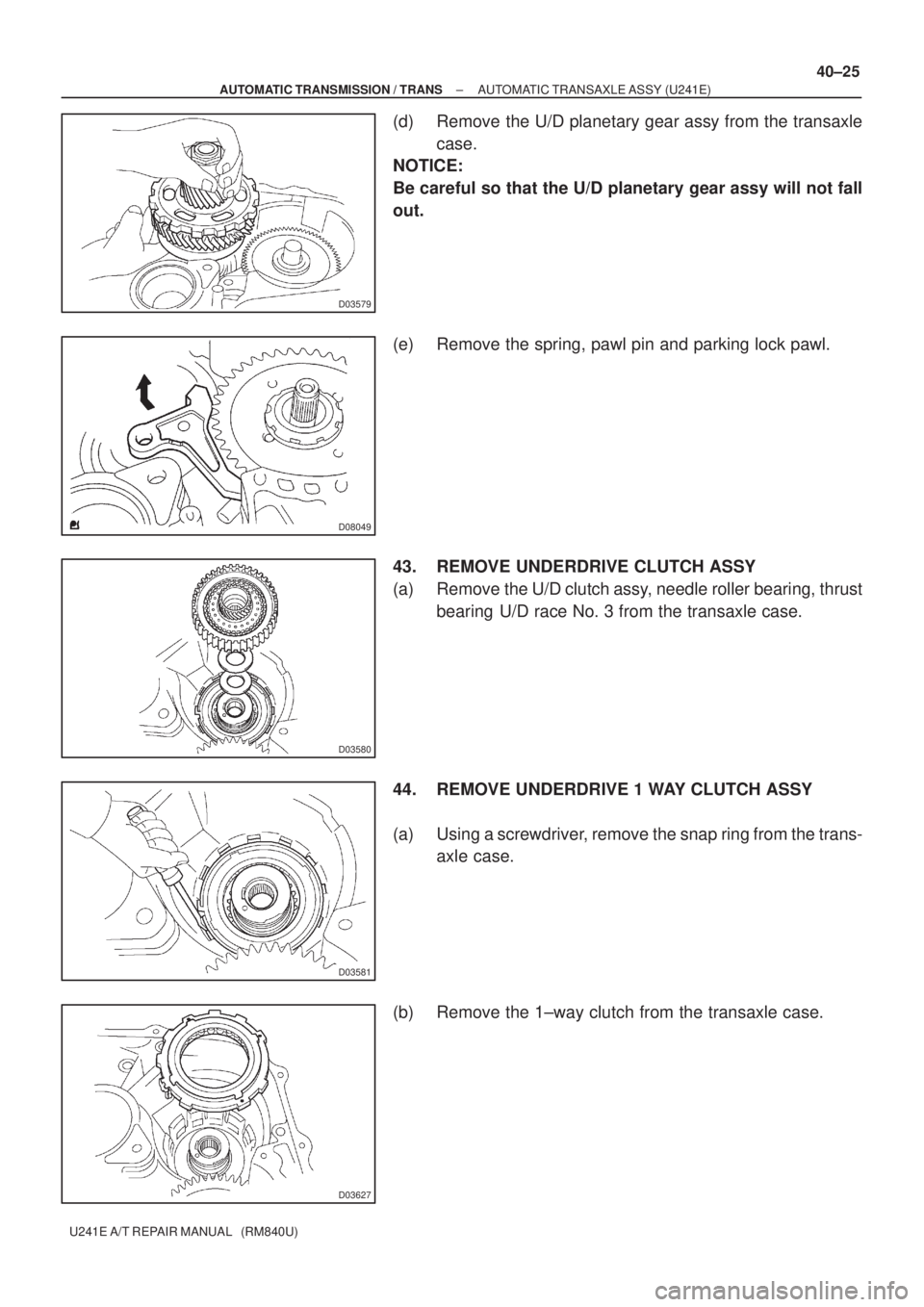 TOYOTA AVENSIS 2005  Service Repair Manual D03579
D08049
D03580
D03581
D03627
± AUTOMATIC TRANSMISSION / TRANSAUTOMATIC TRANSAXLE ASSY (U241E)
40±25
U241E A/T REPAIR MANUAL   (RM840U)
(d) Remove the U/D planetary gear assy from the transaxle