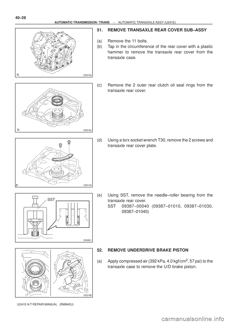 TOYOTA AVENSIS 2005  Service Repair Manual D09183
D09184
C83140
D03801
SST
D03799
40±28
± AUTOMATIC TRANSMISSION / TRANSAUTOMATIC TRANSAXLE ASSY (U241E)
U241E A/T REPAIR MANUAL   (RM840U)
51. REMOVE TRANSAXLE REAR COVER SUB±ASSY
(a) Remove 