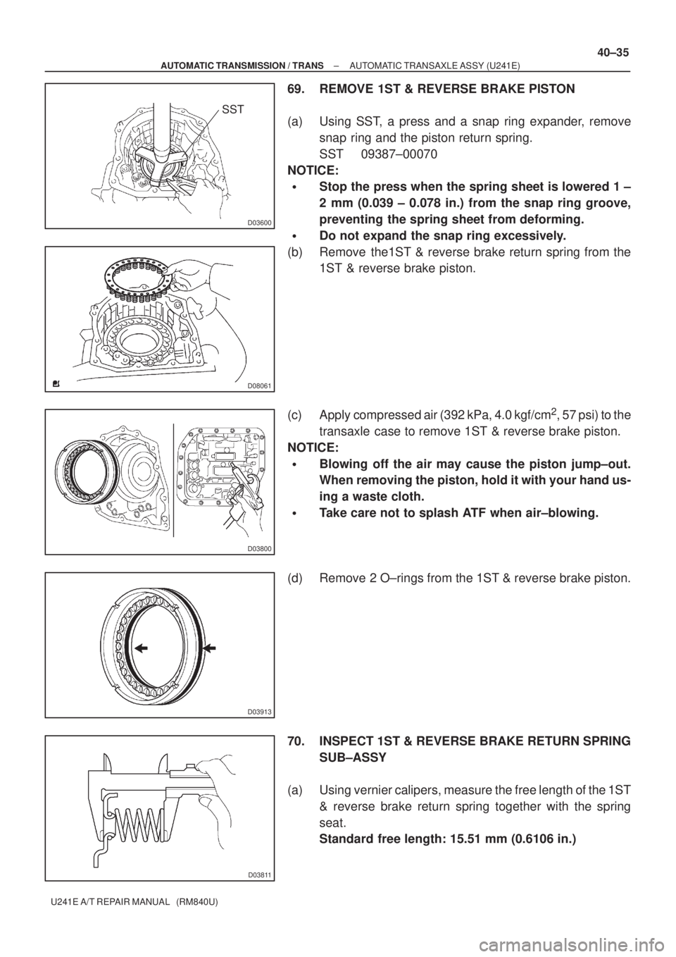 TOYOTA AVENSIS 2005  Service Repair Manual D03600
SST
D08061
D03800
D03913
D03811
± AUTOMATIC TRANSMISSION / TRANSAUTOMATIC TRANSAXLE ASSY (U241E)
40±35
U241E A/T REPAIR MANUAL   (RM840U)
69. REMOVE 1ST & REVERSE BRAKE PISTON
(a) Using SST, 