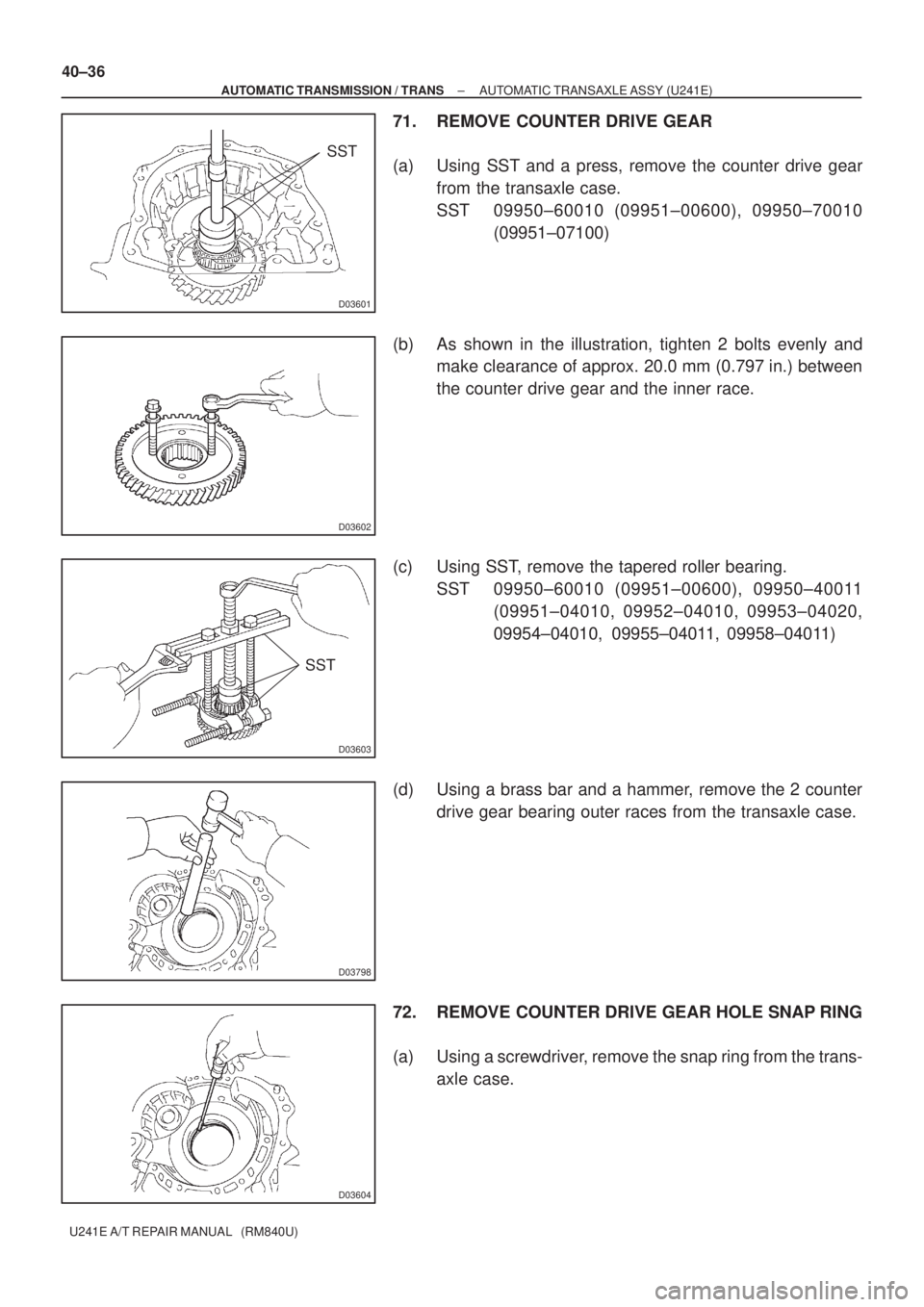 TOYOTA AVENSIS 2005  Service Repair Manual D03601
SST
D03602
D03603
SST
D03798
D03604
40±36
± AUTOMATIC TRANSMISSION / TRANSAUTOMATIC TRANSAXLE ASSY (U241E)
U241E A/T REPAIR MANUAL   (RM840U)
71. REMOVE COUNTER DRIVE GEAR
(a) Using SST and a