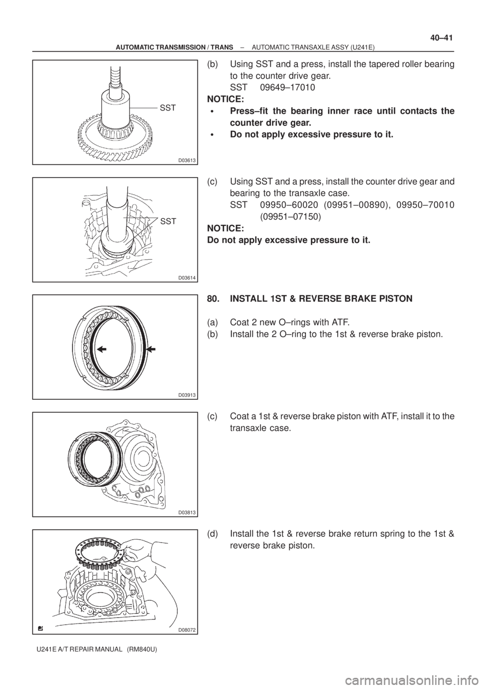 TOYOTA AVENSIS 2005  Service Repair Manual D03613
SST
D03614
SST
D03913
D03813
D08072
± AUTOMATIC TRANSMISSION / TRANSAUTOMATIC TRANSAXLE ASSY (U241E)
40±41
U241E A/T REPAIR MANUAL   (RM840U)
(b) Using SST and a press, install the tapered ro