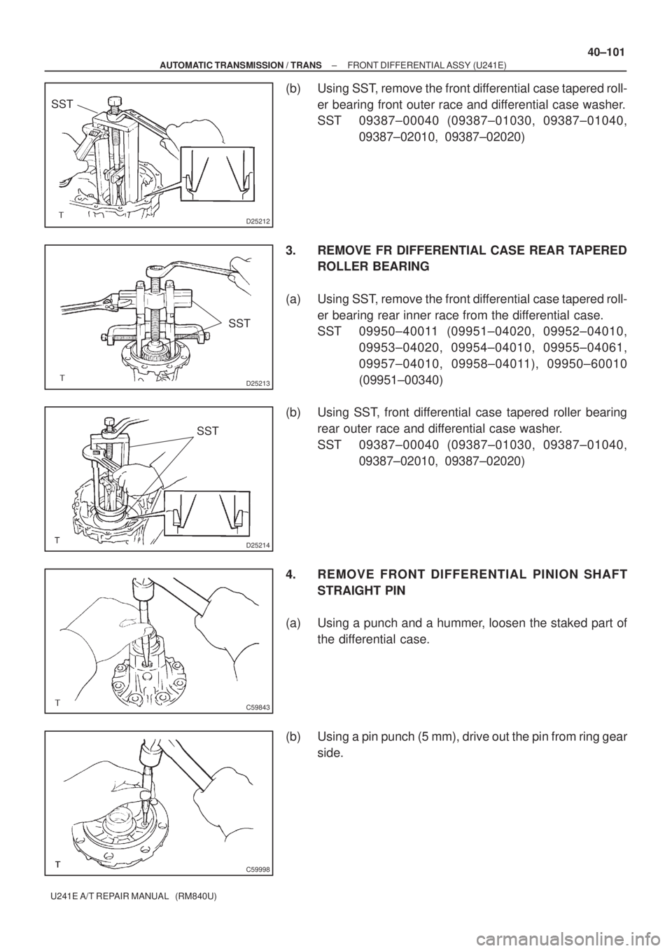 TOYOTA AVENSIS 2005 Service Repair Manual D25212
SST
D25213
SST
D25214
SST
C59843
C59998
± AUTOMATIC TRANSMISSION / TRANSFRONT DIFFERENTIAL ASSY (U241E)
40±101
U241E A/T REPAIR MANUAL (RM840U)
(b) Using SST, remove the front differential TOYOTA AVENSIS 2005 Service Repair Manual D25212
SST
D25213
SST
D25214
SST
C59843
C59998
± AUTOMATIC TRANSMISSION / TRANSFRONT DIFFERENTIAL ASSY (U241E)
40±101
U241E A/T REPAIR MANUAL (RM840U)
(b) Using SST, remove the front differential