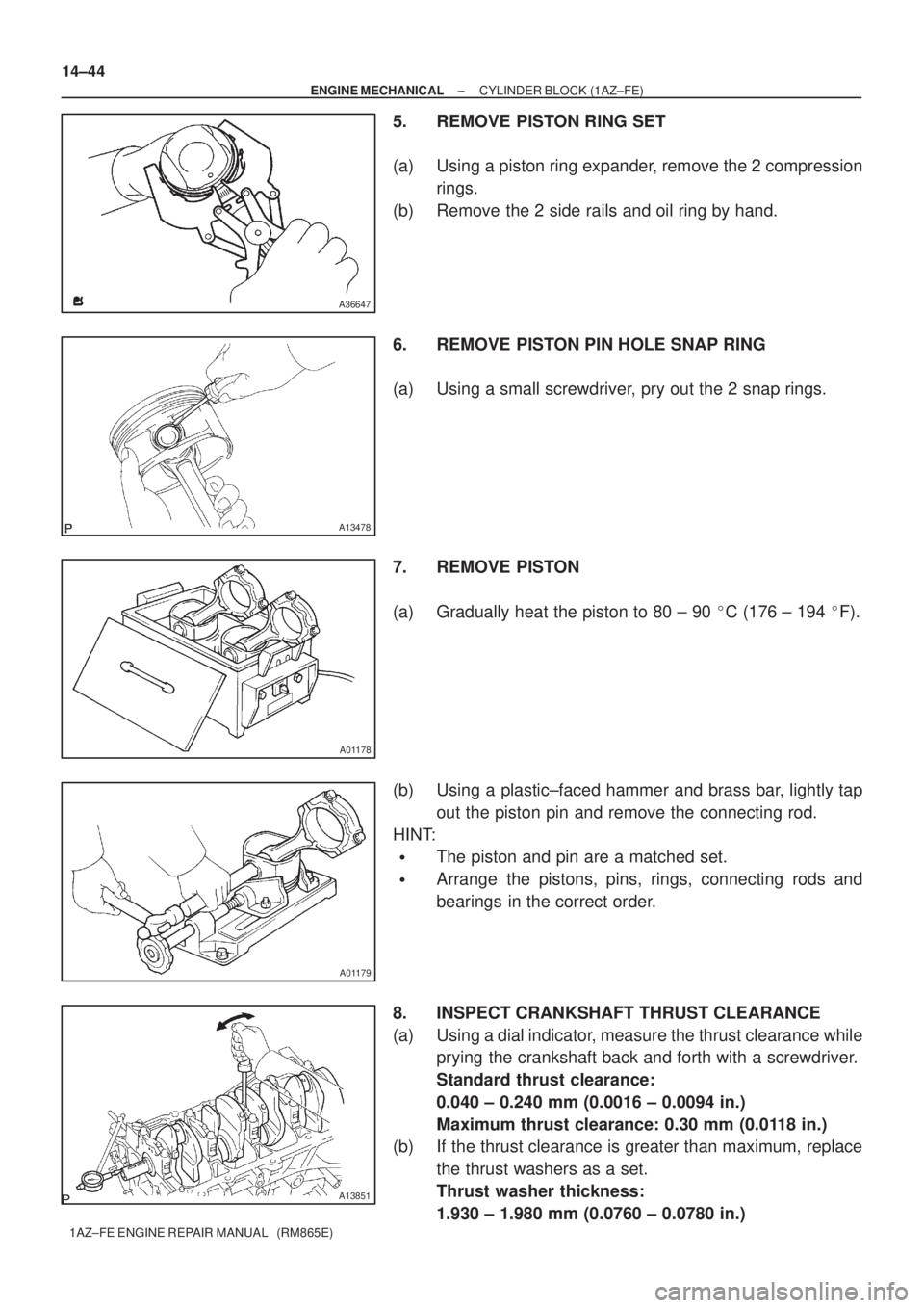 TOYOTA AVENSIS 2005 Service Repair Manual A36647
A13478
A01178
A01179
A13851
14±44
± ENGINE MECHANICALCYLINDER BLOCK (1AZ±FE)
1AZ±FE ENGINE REPAIR MANUAL (RM865E)
5. REMOVE PISTON RING SET
(a) Using a piston ring expander, remove the 2 TOYOTA AVENSIS 2005 Service Repair Manual A36647
A13478
A01178
A01179
A13851
14±44
± ENGINE MECHANICALCYLINDER BLOCK (1AZ±FE)
1AZ±FE ENGINE REPAIR MANUAL (RM865E)
5. REMOVE PISTON RING SET
(a) Using a piston ring expander, remove the 2