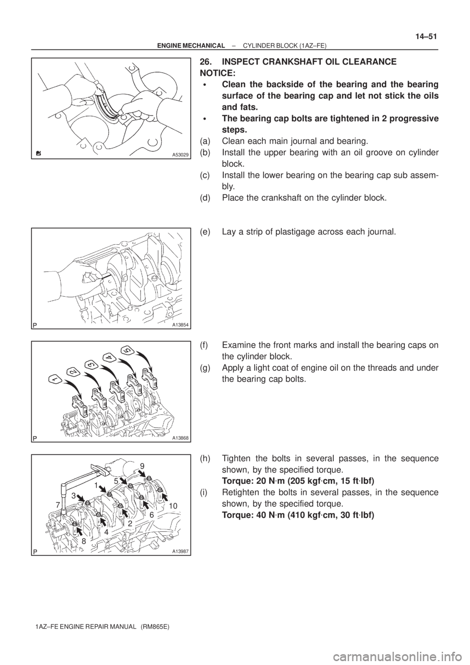 TOYOTA AVENSIS 2005  Service Repair Manual A53029
A13854
A13868
A13987
1
2 3
45
6 7
89
10 7
± ENGINE MECHANICALCYLINDER BLOCK (1AZ±FE)
14±51
1AZ±FE ENGINE REPAIR MANUAL   (RM865E)
26. INSPECT CRANKSHAFT OIL CLEARANCE
NOTICE:
Clean the bac