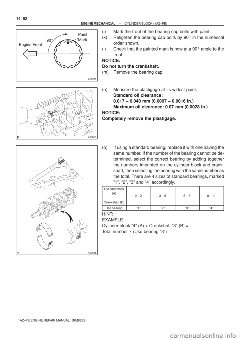 TOYOTA AVENSIS 2005  Service Repair Manual 90
A57501
Engine FrontPaint 
Mark
A13855
A13856
14±52
± ENGINE MECHANICALCYLINDER BLOCK (1AZ±FE)
1AZ±FE ENGINE REPAIR MANUAL   (RM865E)
(j) Mark the front of the bearing cap bolts with paint.
(k)