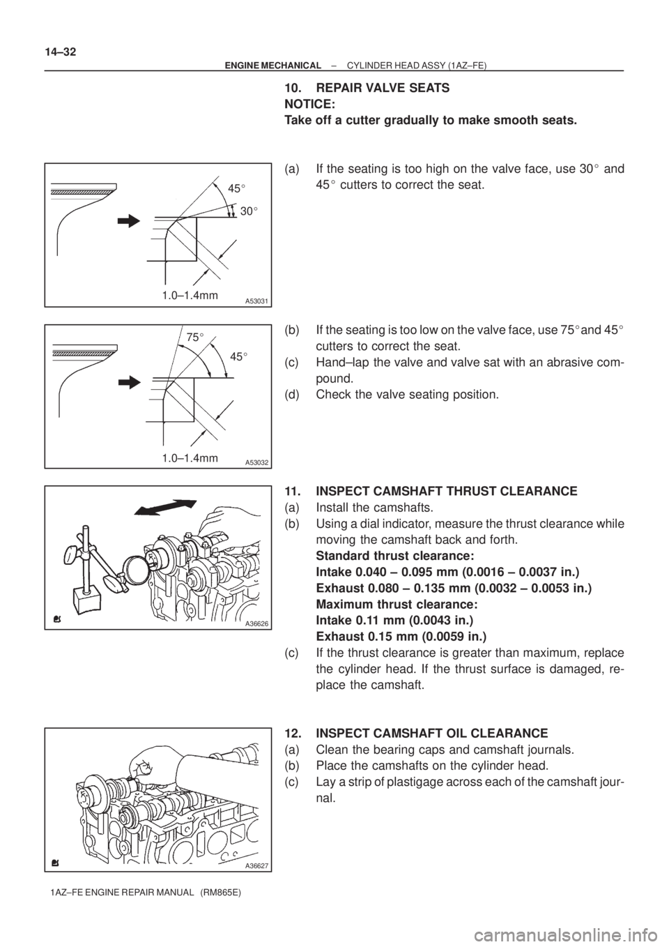 TOYOTA AVENSIS 2005 Service Repair Manual 1.0±1.4mm
45
30
A53031
1.0±1.4mm
75
45
A53032
A36626
A36627
14±32
± ENGINE MECHANICALCYLINDER HEAD ASSY (1AZ±FE)
1AZ±FE ENGINE REPAIR MANUAL (RM865E)
10. REPAIR VALVE SEATS
NOTICE:
Take of TOYOTA AVENSIS 2005 Service Repair Manual 1.0±1.4mm
45
30
A53031
1.0±1.4mm
75
45
A53032
A36626
A36627
14±32
± ENGINE MECHANICALCYLINDER HEAD ASSY (1AZ±FE)
1AZ±FE ENGINE REPAIR MANUAL (RM865E)
10. REPAIR VALVE SEATS
NOTICE:
Take of