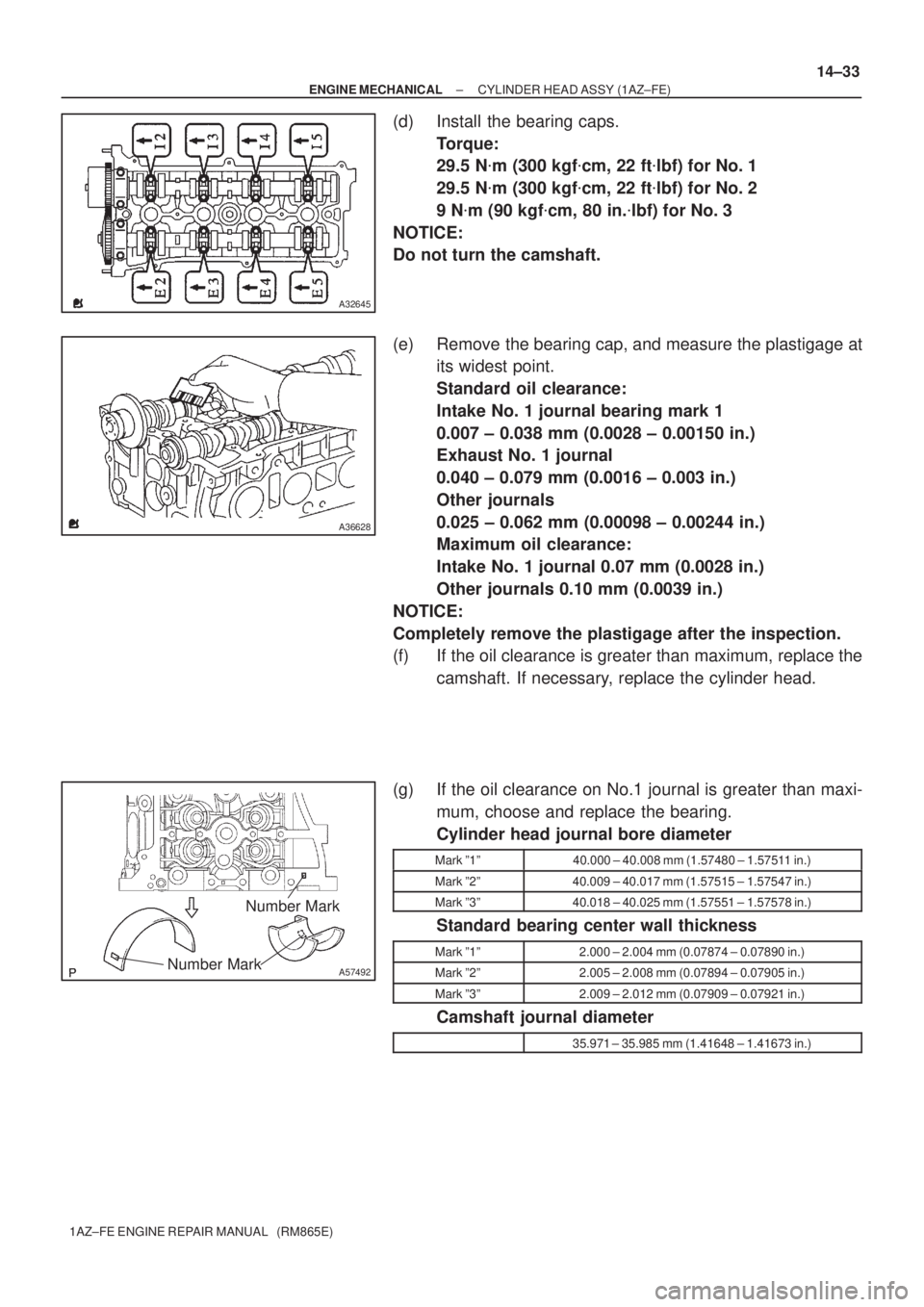 TOYOTA AVENSIS 2005 Service Repair Manual A32645
A36628
A57492Number MarkNumber Mark
± ENGINE MECHANICALCYLINDER HEAD ASSY (1AZ±FE)
14±33
1AZ±FE ENGINE REPAIR MANUAL (RM865E)
(d) Install the bearing caps.
Torque:
29.5 Nm (300 kgfcm, 2 TOYOTA AVENSIS 2005 Service Repair Manual A32645
A36628
A57492Number MarkNumber Mark
± ENGINE MECHANICALCYLINDER HEAD ASSY (1AZ±FE)
14±33
1AZ±FE ENGINE REPAIR MANUAL (RM865E)
(d) Install the bearing caps.
Torque:
29.5 Nm (300 kgfcm, 2