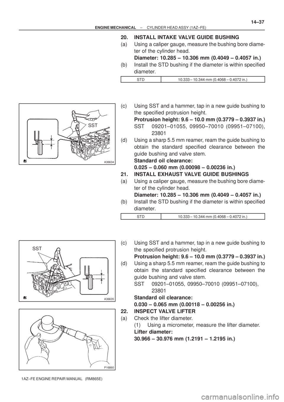 TOYOTA AVENSIS 2005 Service Repair Manual SST
A36634
SST
A36635
P16860
± ENGINE MECHANICALCYLINDER HEAD ASSY (1AZ±FE)
14±37
1AZ±FE ENGINE REPAIR MANUAL (RM865E)
20. INSTALL INTAKE VALVE GUIDE BUSHING
(a) Using a caliper gauge, measure t TOYOTA AVENSIS 2005 Service Repair Manual SST
A36634
SST
A36635
P16860
± ENGINE MECHANICALCYLINDER HEAD ASSY (1AZ±FE)
14±37
1AZ±FE ENGINE REPAIR MANUAL (RM865E)
20. INSTALL INTAKE VALVE GUIDE BUSHING
(a) Using a caliper gauge, measure t