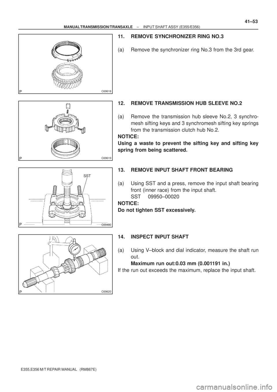 TOYOTA AVENSIS 2005  Service Repair Manual C69618
C69619
SST
C69480
C69620
± MANUAL TRANSMISSION/TRANSAXLEINPUT SHAFT ASSY (E355/E356)
41±53
E355,E356 M/T REPAIR MANUAL   (RM867E)
11. REMOVE SYNCHRONIZER RING NO.3
(a) Remove the synchronizer