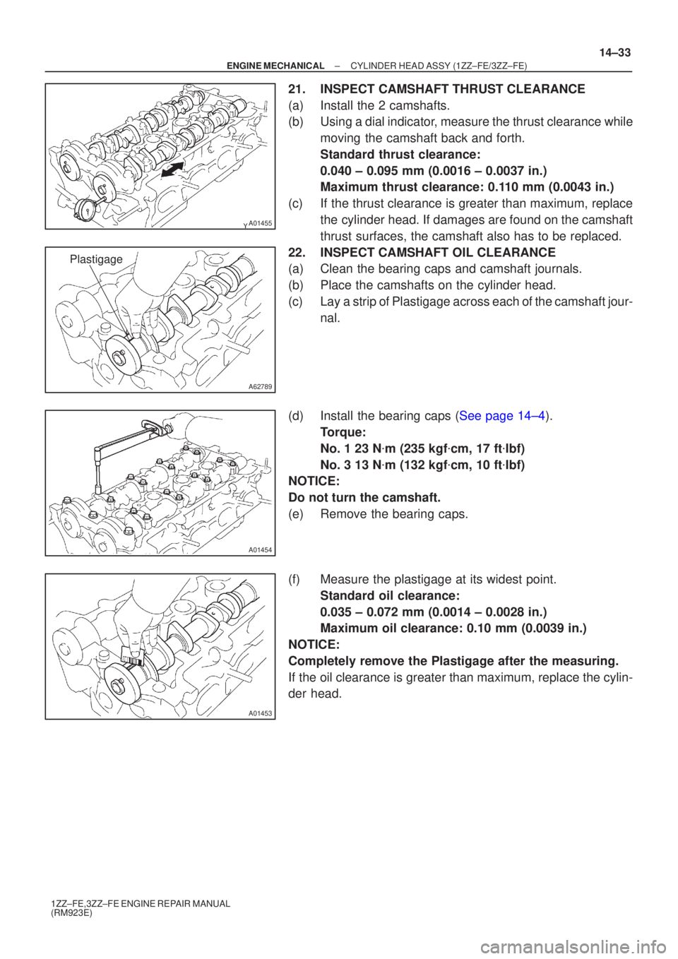 TOYOTA AVENSIS 2005 Service Repair Manual A01455
A62789
Plastigage
A01454
A01453
±
ENGINE MECHANICAL CYLINDER HEAD ASSY (1ZZ±FE/3ZZ±FE)
14±33
1ZZ±FE,3ZZ±FE ENGINE REPAIR MANUAL
(RM923E)
21. INSPECT CAMSHAFT THRUST CLEARANCE
(a) Install TOYOTA AVENSIS 2005 Service Repair Manual A01455
A62789
Plastigage
A01454
A01453
±
ENGINE MECHANICAL CYLINDER HEAD ASSY (1ZZ±FE/3ZZ±FE)
14±33
1ZZ±FE,3ZZ±FE ENGINE REPAIR MANUAL
(RM923E)
21. INSPECT CAMSHAFT THRUST CLEARANCE
(a) Install