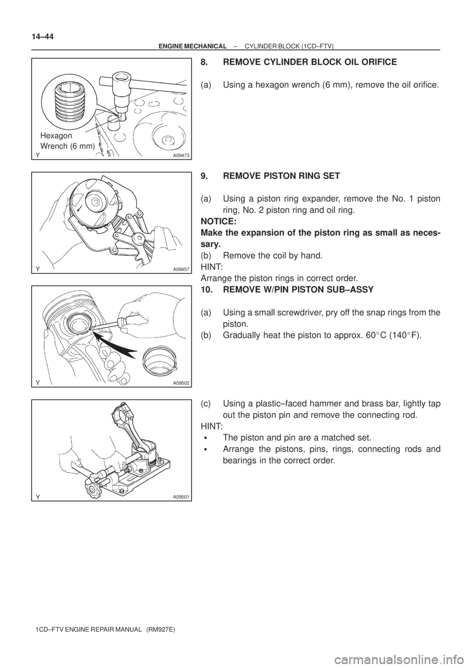 TOYOTA AVENSIS 2005  Service Repair Manual A09473
Hexagon
Wrench (6 mm)
A09457
A09502
A09501
14±44
± ENGINE MECHANICALCYLINDER BLOCK (1CD±FTV)
1CD±FTV ENGINE REPAIR MANUAL   (RM927E)
8. REMOVE CYLINDER BLOCK OIL ORIFICE
(a) Using a hexagon