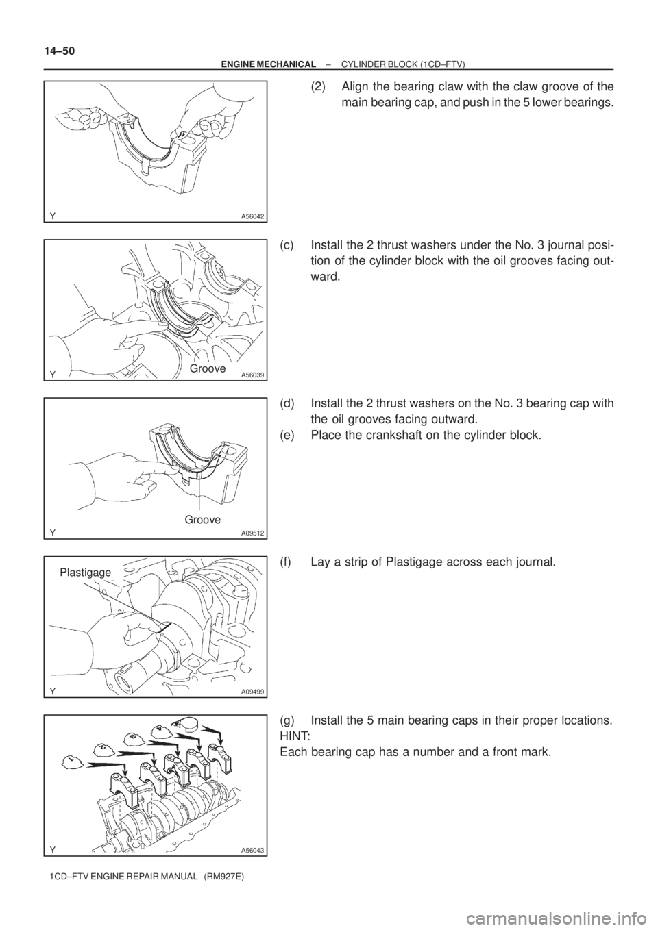 TOYOTA AVENSIS 2005  Service Repair Manual A56042
A56039Groove
A09512
Groove
A09499
Plastigage
A56043
14±50
± ENGINE MECHANICALCYLINDER BLOCK (1CD±FTV)
1CD±FTV ENGINE REPAIR MANUAL   (RM927E)
(2) Align the bearing claw with the claw groove