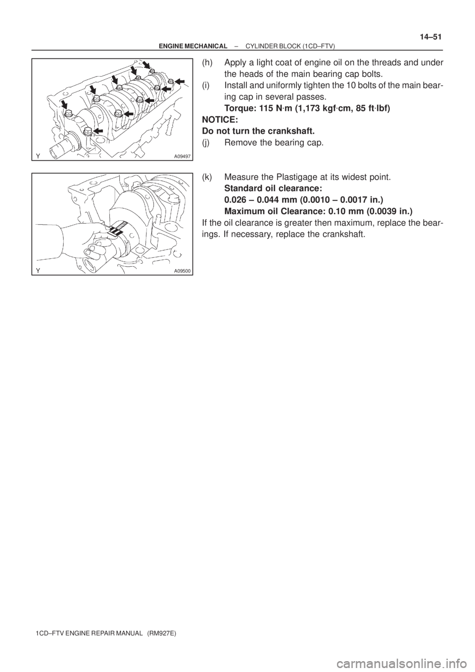 TOYOTA AVENSIS 2005  Service Repair Manual A09497
A09500
± ENGINE MECHANICALCYLINDER BLOCK (1CD±FTV)
14±51
1CD±FTV ENGINE REPAIR MANUAL   (RM927E)
(h) Apply a light coat of engine oil on the threads and under
the heads of the main bearing 