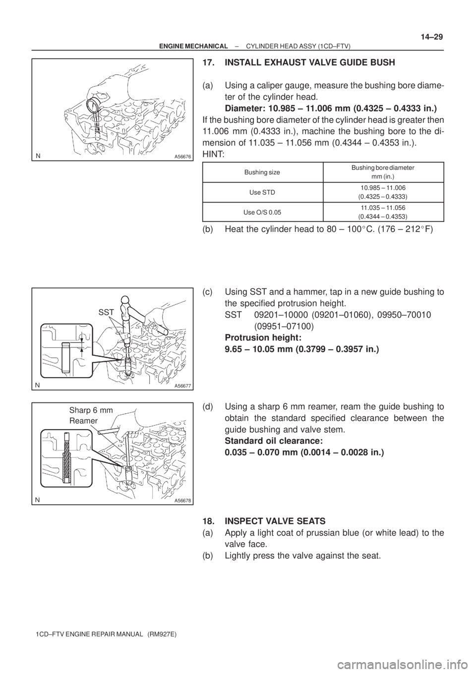 TOYOTA AVENSIS 2005  Service Repair Manual A56676
A56677
SST
A56678
Sharp 6 mm
Reamer
± ENGINE MECHANICALCYLINDER HEAD ASSY (1CD±FTV)
14±29
1CD±FTV ENGINE REPAIR MANUAL   (RM927E)
17. INSTALL EXHAUST VALVE GUIDE BUSH
(a) Using a caliper ga